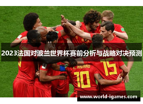 2023法国对波兰世界杯赛前分析与战略对决预测