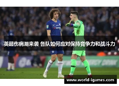 英超伤病潮来袭 各队如何应对保持竞争力和战斗力 英超伤病潮来袭 各队如何应对保持竞争力和战斗力