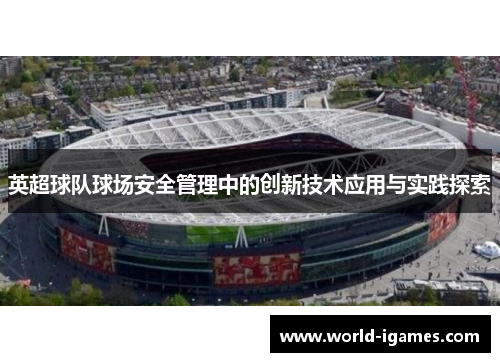 英超球队球场安全管理中的创新技术应用与实践探索