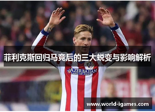 菲利克斯回归马竞后的三大蜕变与影响解析