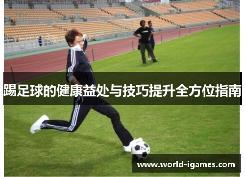 踢足球的健康益处与技巧提升全方位指南