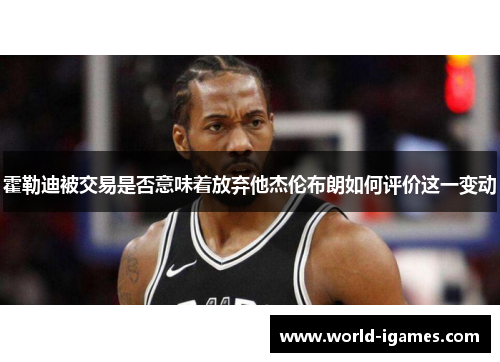 霍勒迪被交易是否意味着放弃他杰伦布朗如何评价这一变动