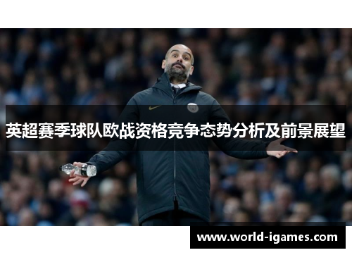 英超赛季球队欧战资格竞争态势分析及前景展望