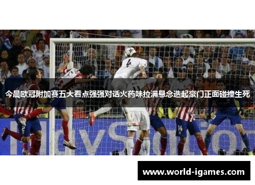 今晨欧冠附加赛五大看点强强对话火药味拉满悬念迭起豪门正面碰撞生死