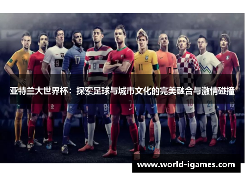 亚特兰大世界杯：探索足球与城市文化的完美融合与激情碰撞