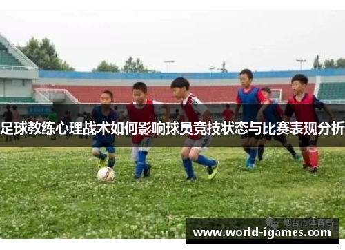 足球教练心理战术如何影响球员竞技状态与比赛表现分析