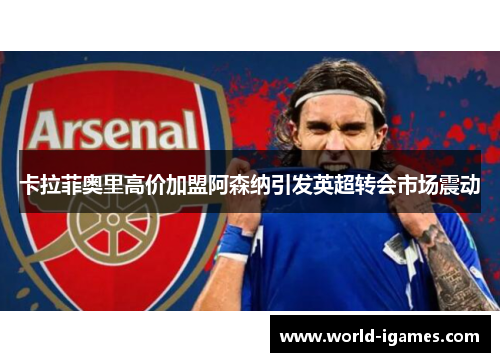 卡拉菲奥里高价加盟阿森纳引发英超转会市场震动