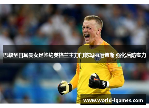 巴黎圣日耳曼女足签约英格兰主力门将玛丽厄普斯 强化后防实力