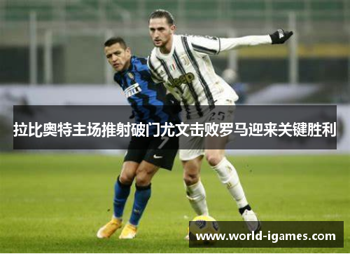 拉比奥特主场推射破门尤文击败罗马迎来关键胜利