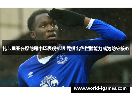 扎卡里亚在摩纳哥中场表现抢眼 凭借出色拦截能力成为防守核心