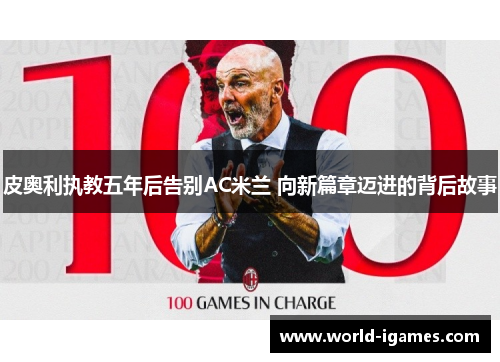 皮奥利执教五年后告别AC米兰 向新篇章迈进的背后故事 皮奥利执教五年后告别AC米兰 向新篇章迈进的背后故事