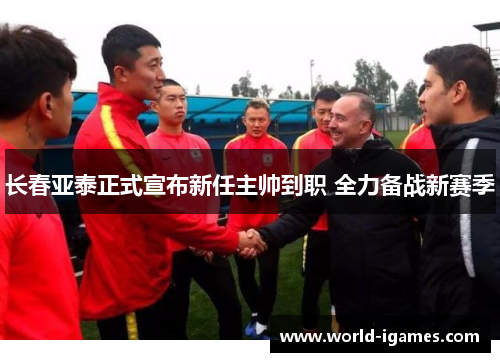 长春亚泰正式宣布新任主帅到职 全力备战新赛季