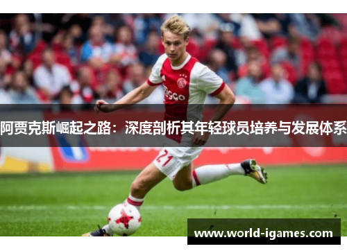 阿贾克斯崛起之路：深度剖析其年轻球员培养与发展体系