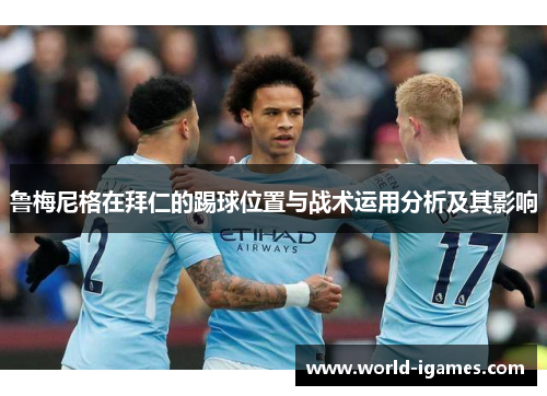 鲁梅尼格在拜仁的踢球位置与战术运用分析及其影响