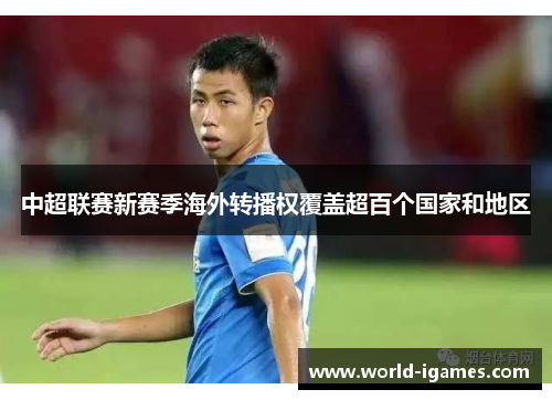 中超联赛新赛季海外转播权覆盖超百个国家和地区