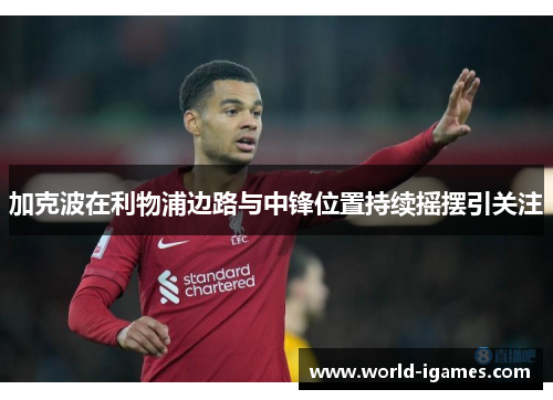 加克波在利物浦边路与中锋位置持续摇摆引关注 加克波在利物浦边路与中锋位置持续摇摆引关注