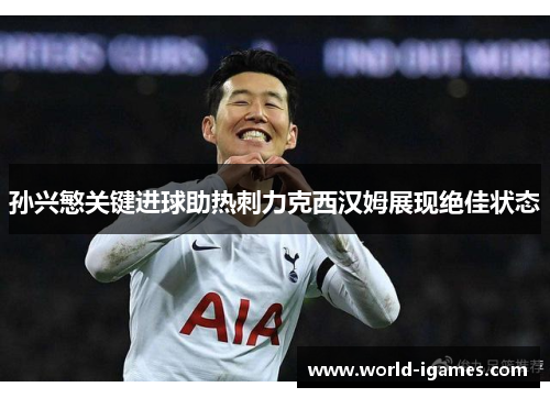 孙兴慜关键进球助热刺力克西汉姆展现绝佳状态 孙兴慜关键进球助热刺力克西汉姆展现绝佳状态