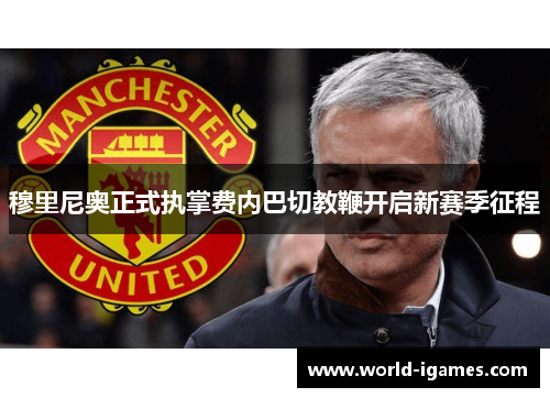 穆里尼奥正式执掌费内巴切教鞭开启新赛季征程 穆里尼奥正式执掌费内巴切教鞭开启新赛季征程