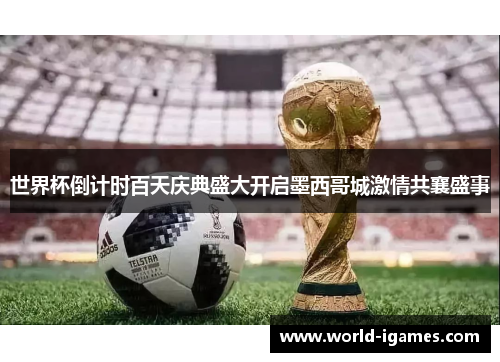 世界杯倒计时百天庆典盛大开启墨西哥城激情共襄盛事