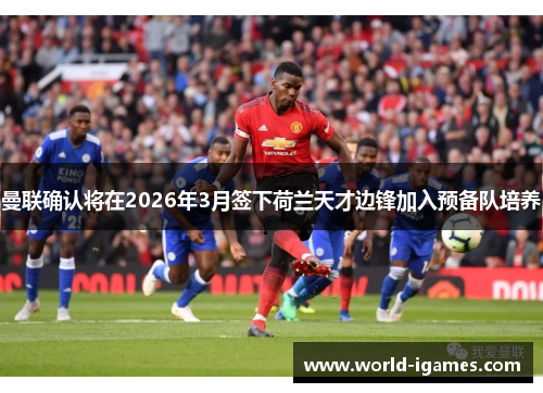曼联确认将在2026年3月签下荷兰天才边锋加入预备队培养