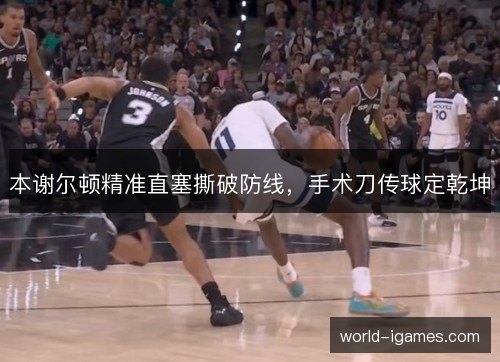 本谢尔顿精准直塞撕破防线,手术刀传球定乾坤 本谢尔顿精准直塞撕破防线,手术刀传球定乾坤