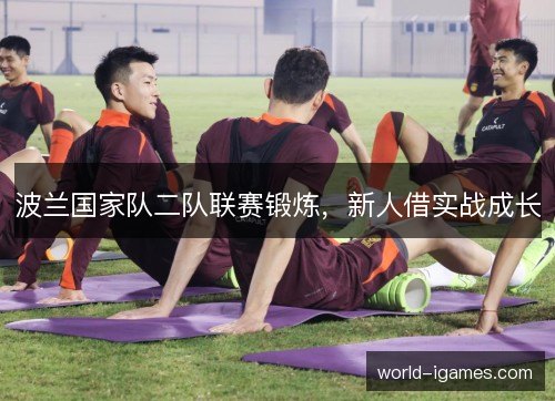 波兰国家队二队联赛锻炼，新人借实战成长