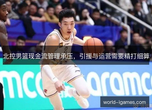 北控男篮现金流管理承压，引援与运营需要精打细算