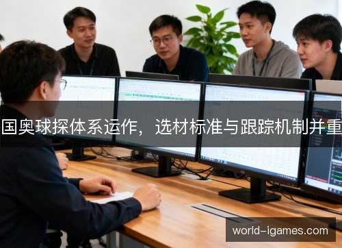 国奥球探体系运作,选材标准与跟踪机制并重 国奥球探体系运作,选材标准与跟踪机制并重