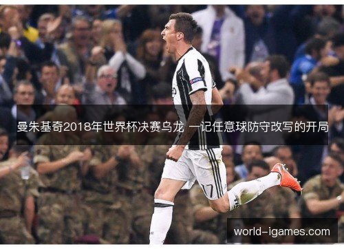 曼朱基奇2018年世界杯决赛乌龙 一记任意球防守改写的开局